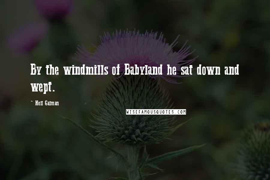 Neil Gaiman Quotes: By the windmills of Babyland he sat down and wept.