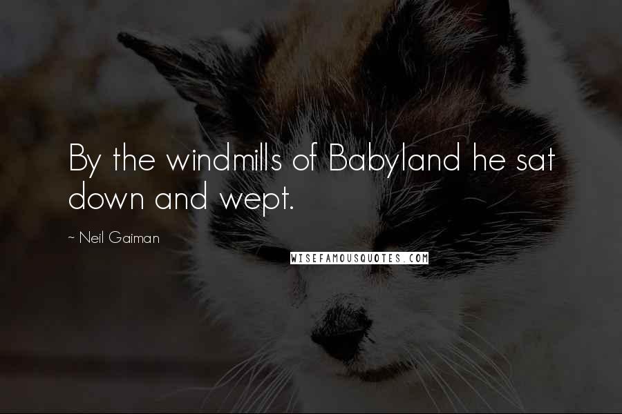 Neil Gaiman Quotes: By the windmills of Babyland he sat down and wept.