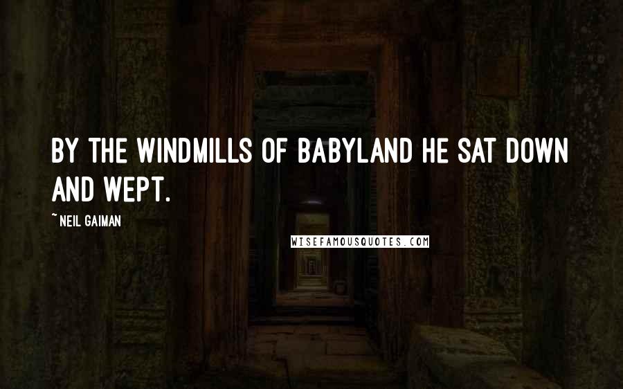 Neil Gaiman Quotes: By the windmills of Babyland he sat down and wept.