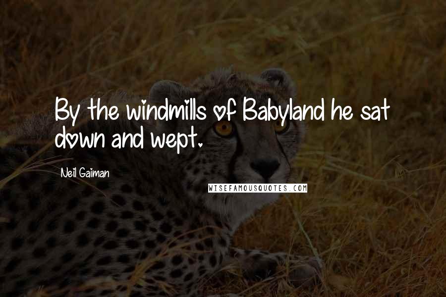 Neil Gaiman Quotes: By the windmills of Babyland he sat down and wept.