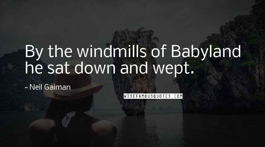 Neil Gaiman Quotes: By the windmills of Babyland he sat down and wept.