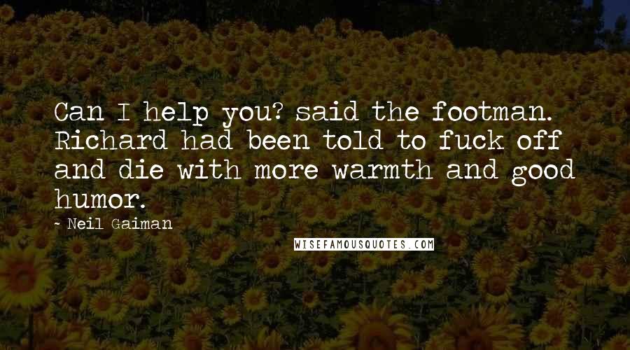 Neil Gaiman Quotes: Can I help you? said the footman. Richard had been told to fuck off and die with more warmth and good humor.