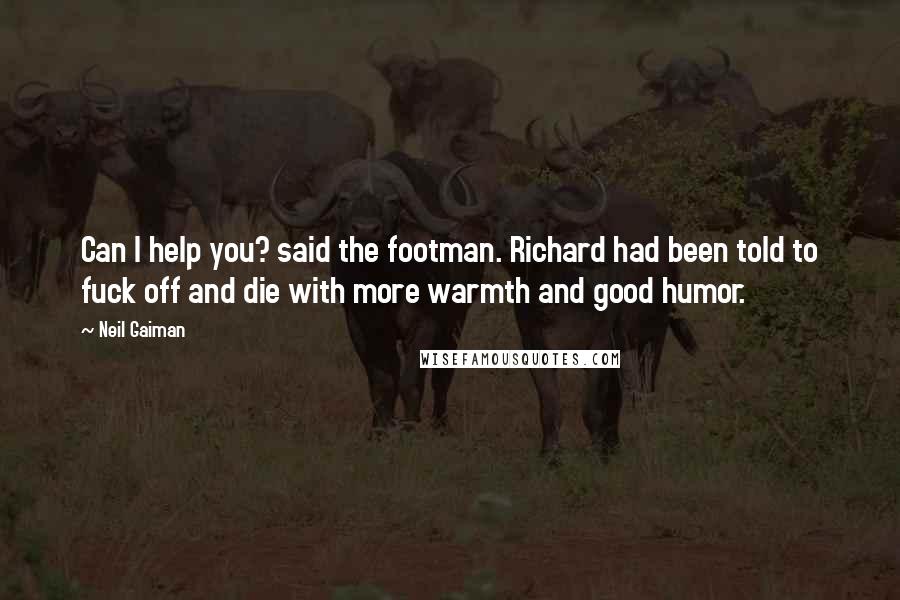 Neil Gaiman Quotes: Can I help you? said the footman. Richard had been told to fuck off and die with more warmth and good humor.