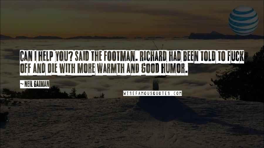 Neil Gaiman Quotes: Can I help you? said the footman. Richard had been told to fuck off and die with more warmth and good humor.