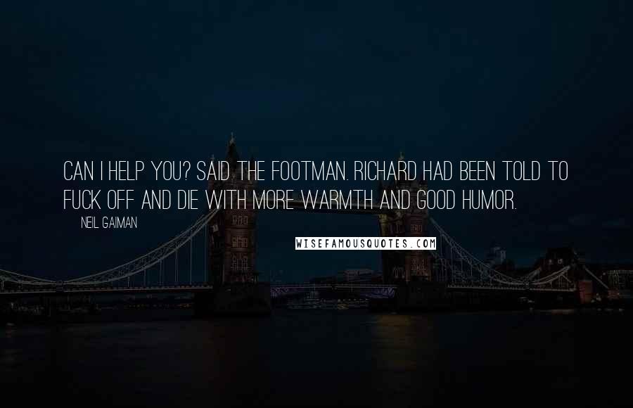 Neil Gaiman Quotes: Can I help you? said the footman. Richard had been told to fuck off and die with more warmth and good humor.