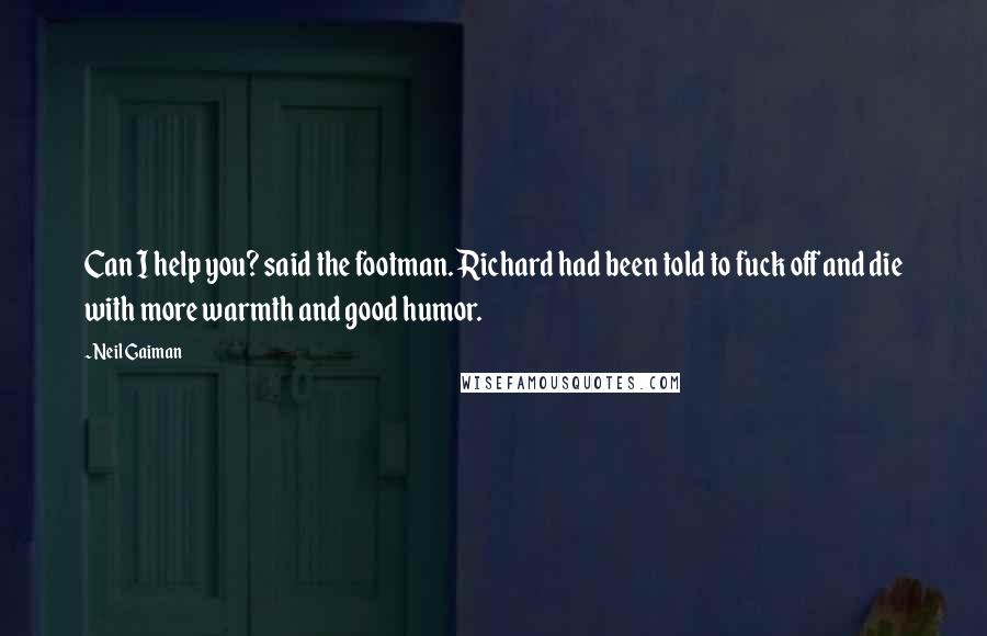 Neil Gaiman Quotes: Can I help you? said the footman. Richard had been told to fuck off and die with more warmth and good humor.
