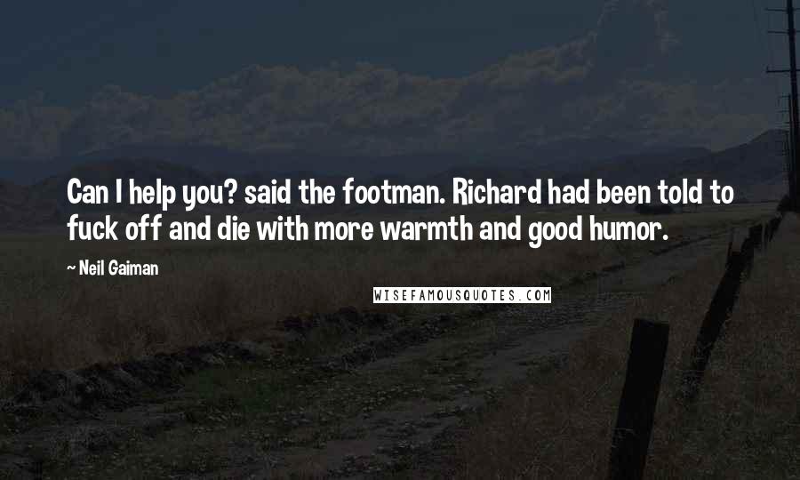 Neil Gaiman Quotes: Can I help you? said the footman. Richard had been told to fuck off and die with more warmth and good humor.