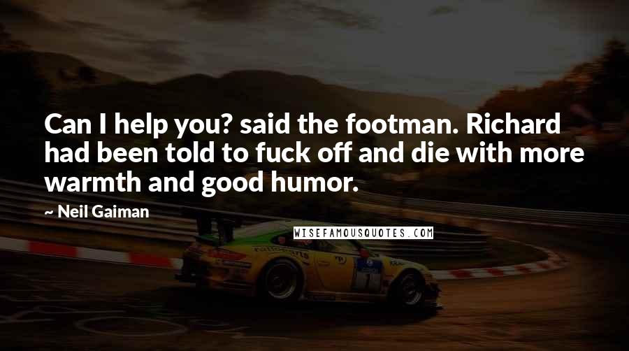 Neil Gaiman Quotes: Can I help you? said the footman. Richard had been told to fuck off and die with more warmth and good humor.