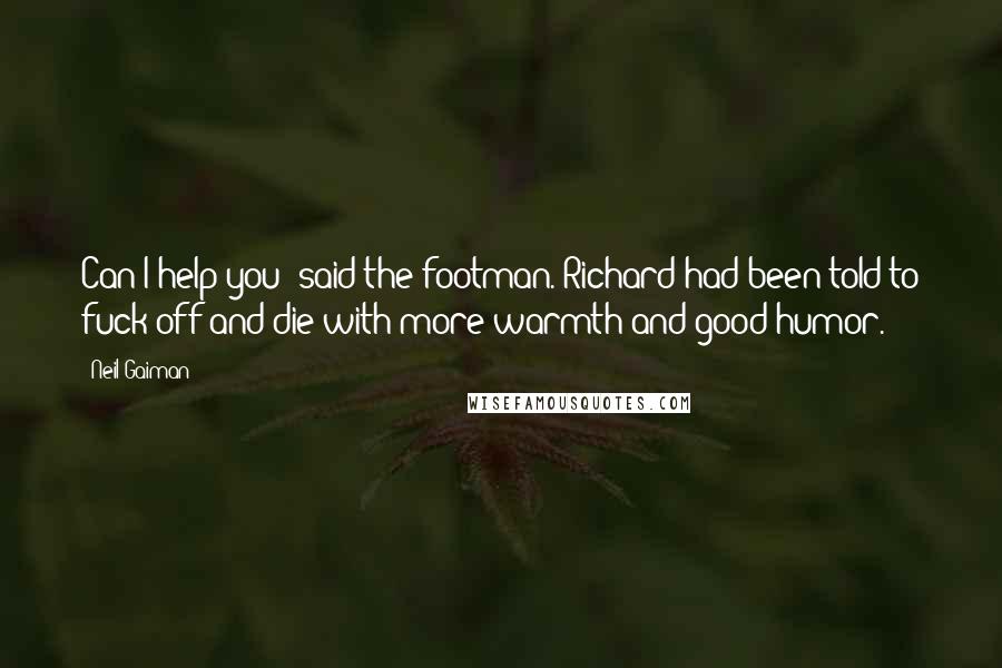 Neil Gaiman Quotes: Can I help you? said the footman. Richard had been told to fuck off and die with more warmth and good humor.