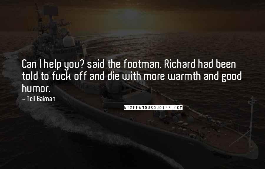 Neil Gaiman Quotes: Can I help you? said the footman. Richard had been told to fuck off and die with more warmth and good humor.