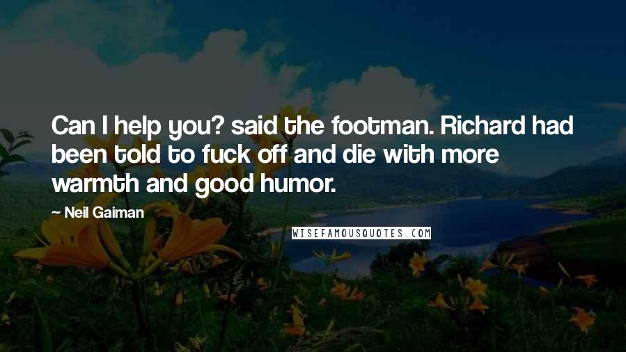 Neil Gaiman Quotes: Can I help you? said the footman. Richard had been told to fuck off and die with more warmth and good humor.