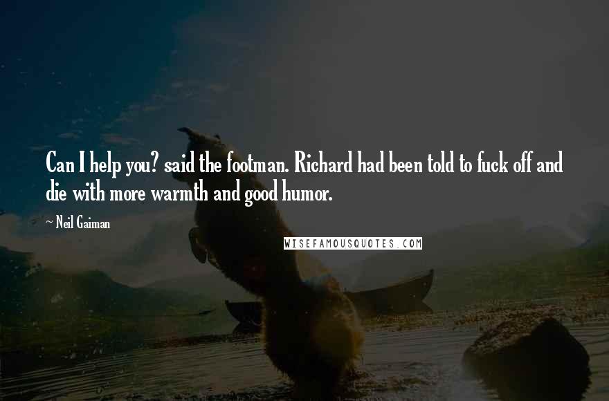 Neil Gaiman Quotes: Can I help you? said the footman. Richard had been told to fuck off and die with more warmth and good humor.