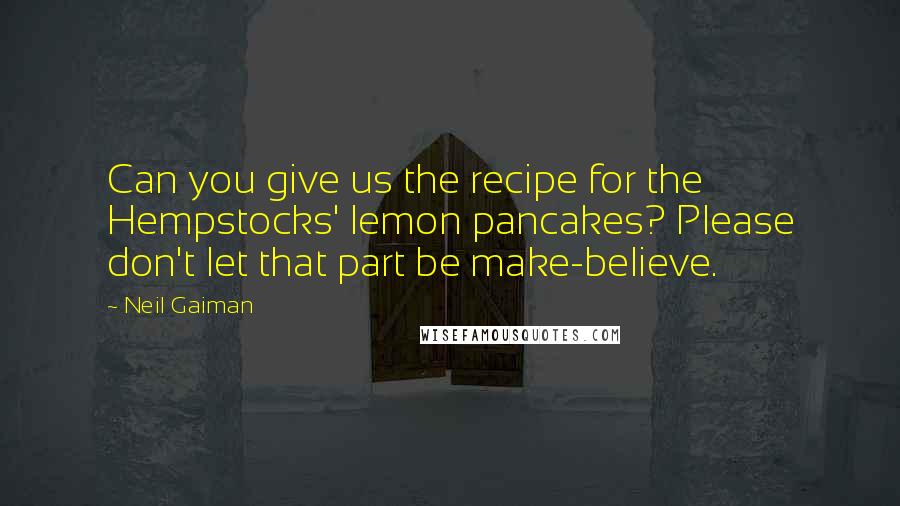 Neil Gaiman Quotes: Can you give us the recipe for the Hempstocks' lemon pancakes? Please don't let that part be make-believe.