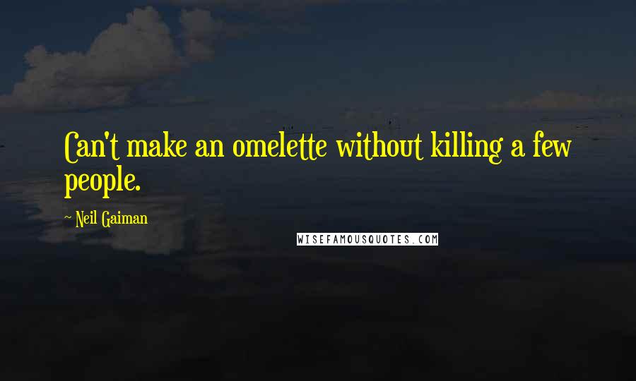 Neil Gaiman Quotes: Can't make an omelette without killing a few people.