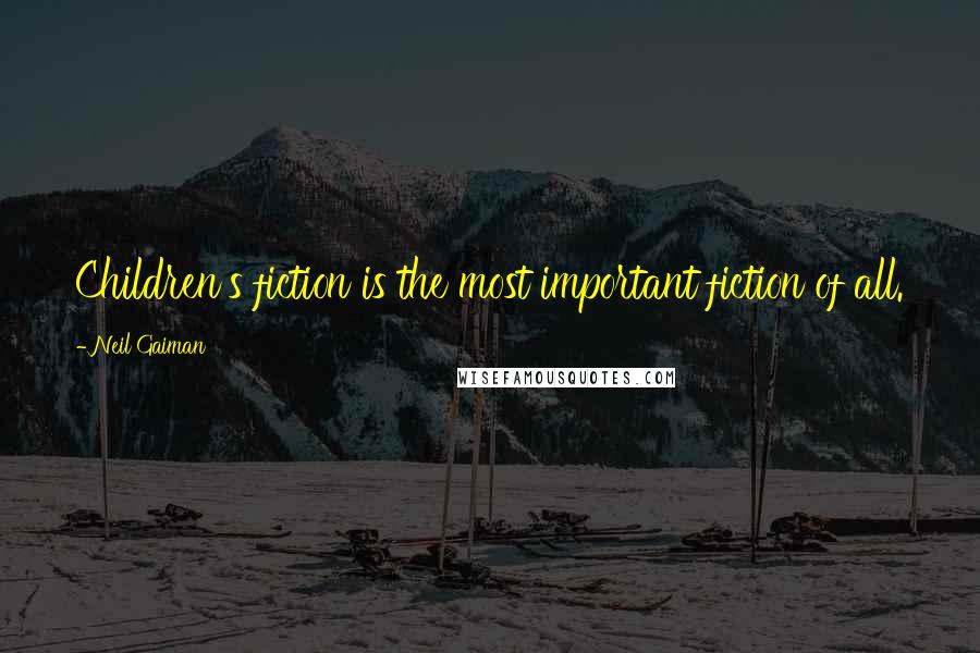 Neil Gaiman Quotes: Children's fiction is the most important fiction of all.