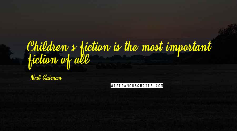 Neil Gaiman Quotes: Children's fiction is the most important fiction of all.
