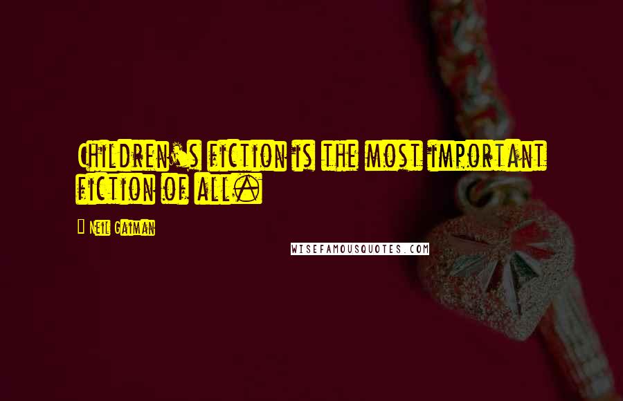 Neil Gaiman Quotes: Children's fiction is the most important fiction of all.