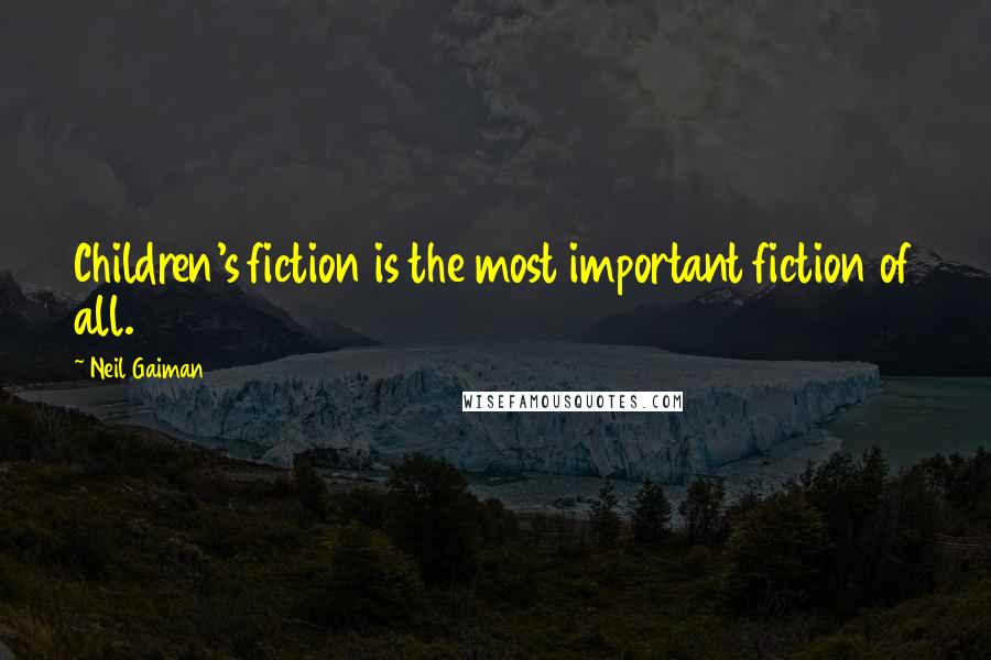 Neil Gaiman Quotes: Children's fiction is the most important fiction of all.