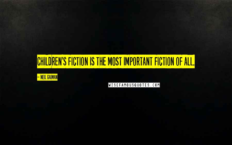 Neil Gaiman Quotes: Children's fiction is the most important fiction of all.