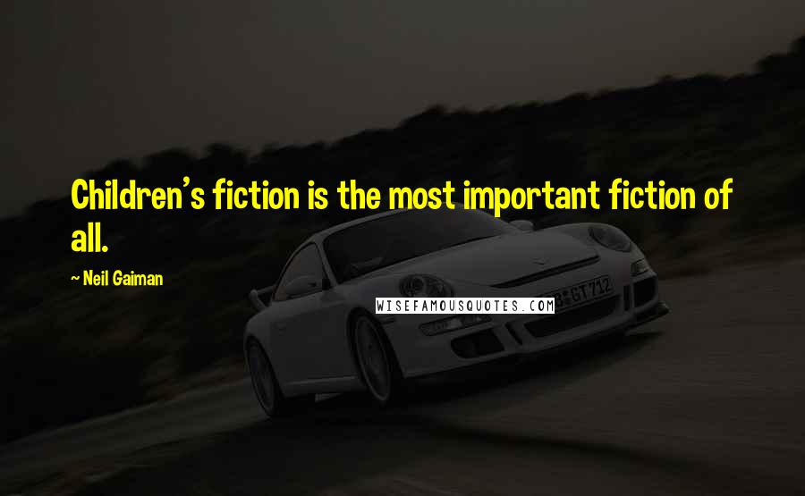 Neil Gaiman Quotes: Children's fiction is the most important fiction of all.