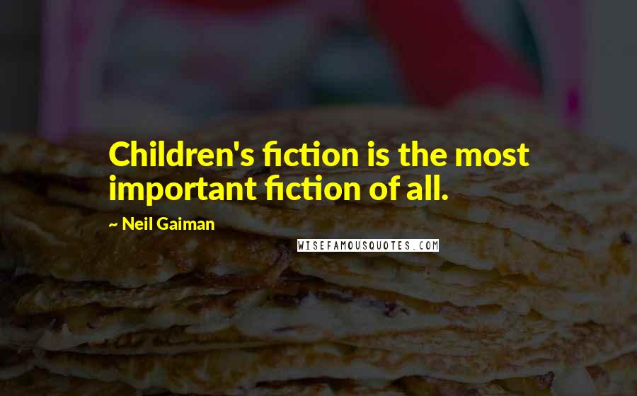 Neil Gaiman Quotes: Children's fiction is the most important fiction of all.