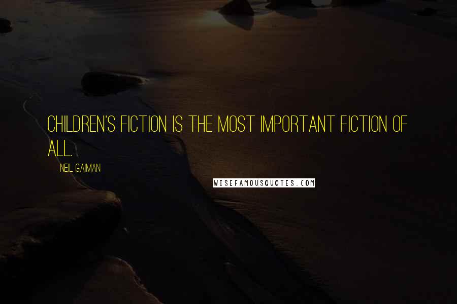 Neil Gaiman Quotes: Children's fiction is the most important fiction of all.