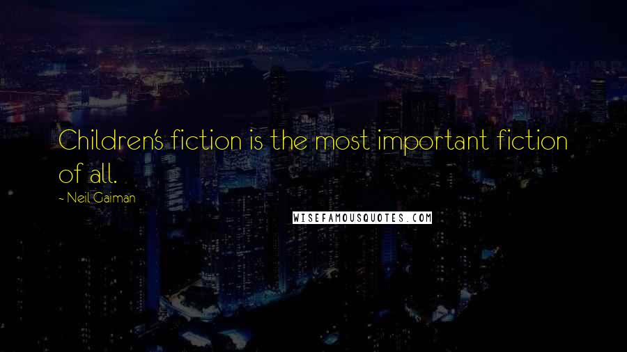 Neil Gaiman Quotes: Children's fiction is the most important fiction of all.