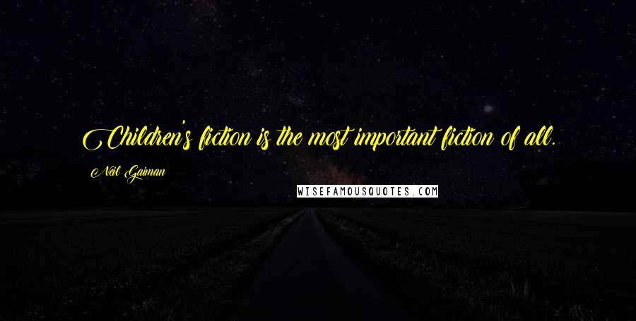 Neil Gaiman Quotes: Children's fiction is the most important fiction of all.