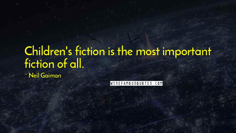 Neil Gaiman Quotes: Children's fiction is the most important fiction of all.