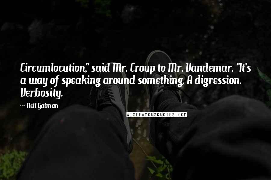 Neil Gaiman Quotes: Circumlocution," said Mr. Croup to Mr. Vandemar. "It's a way of speaking around something. A digression. Verbosity.