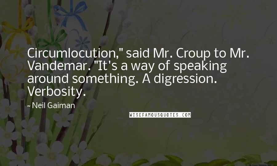 Neil Gaiman Quotes: Circumlocution," said Mr. Croup to Mr. Vandemar. "It's a way of speaking around something. A digression. Verbosity.