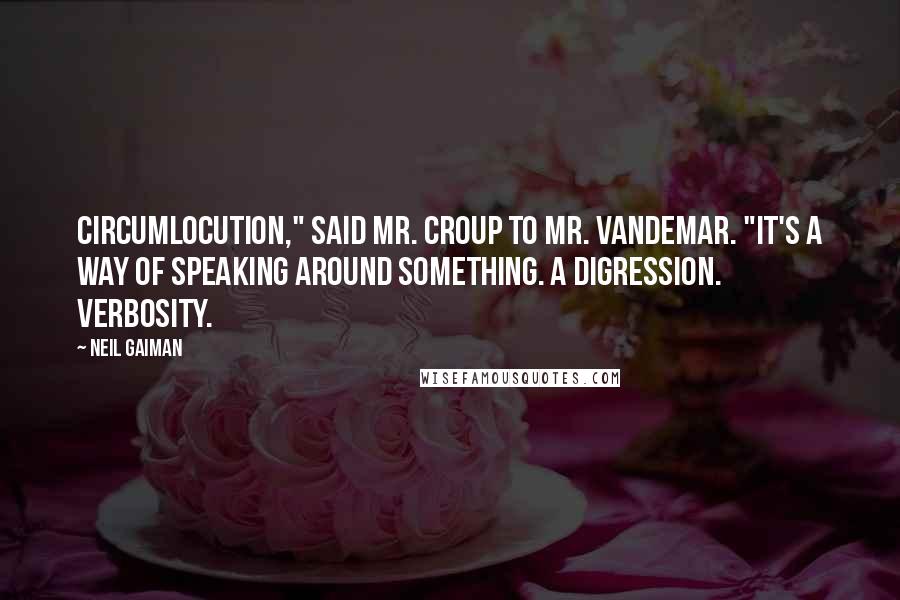Neil Gaiman Quotes: Circumlocution," said Mr. Croup to Mr. Vandemar. "It's a way of speaking around something. A digression. Verbosity.