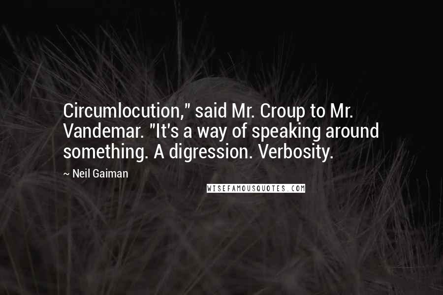 Neil Gaiman Quotes: Circumlocution," said Mr. Croup to Mr. Vandemar. "It's a way of speaking around something. A digression. Verbosity.
