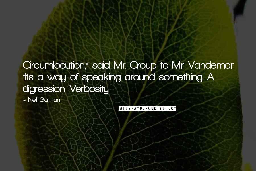 Neil Gaiman Quotes: Circumlocution," said Mr. Croup to Mr. Vandemar. "It's a way of speaking around something. A digression. Verbosity.