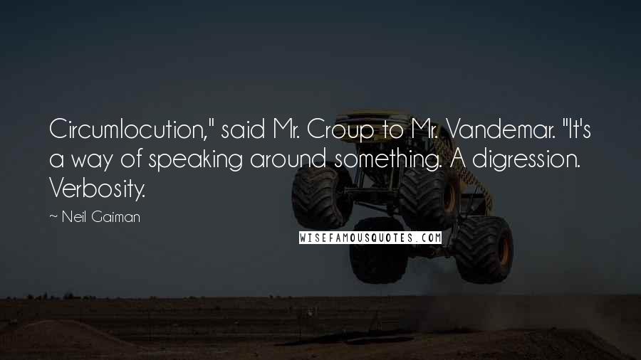Neil Gaiman Quotes: Circumlocution," said Mr. Croup to Mr. Vandemar. "It's a way of speaking around something. A digression. Verbosity.