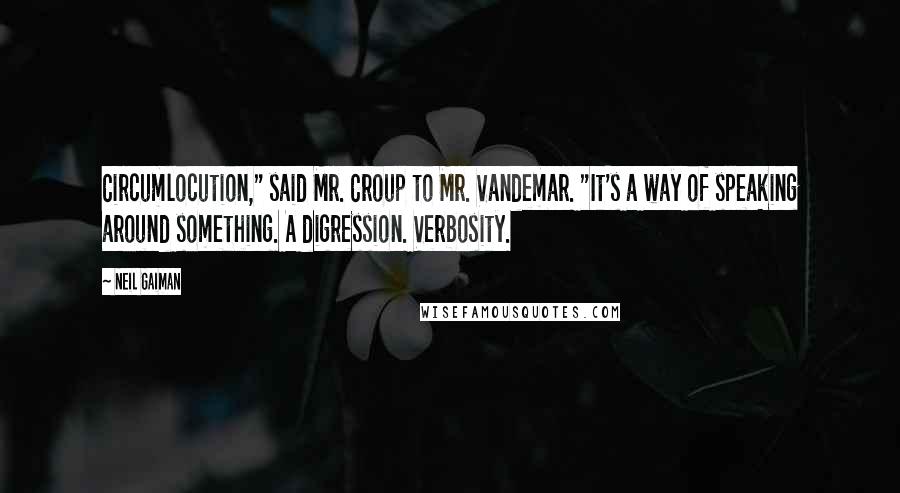 Neil Gaiman Quotes: Circumlocution," said Mr. Croup to Mr. Vandemar. "It's a way of speaking around something. A digression. Verbosity.