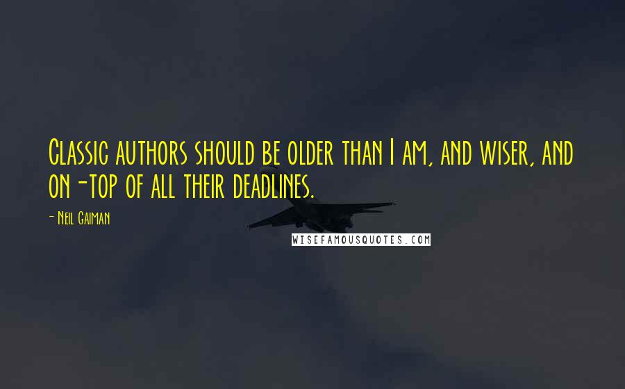 Neil Gaiman Quotes: Classic authors should be older than I am, and wiser, and on-top of all their deadlines.