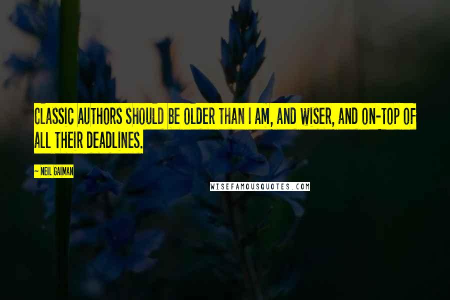 Neil Gaiman Quotes: Classic authors should be older than I am, and wiser, and on-top of all their deadlines.