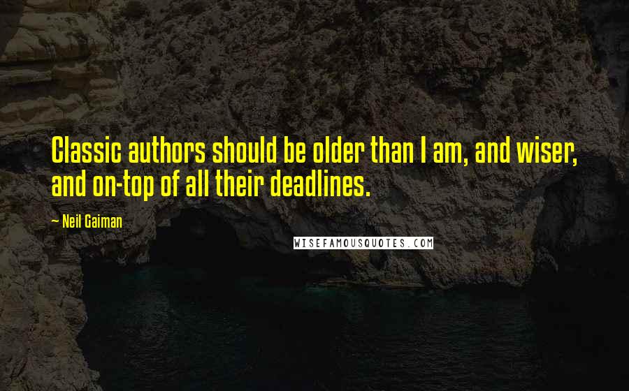 Neil Gaiman Quotes: Classic authors should be older than I am, and wiser, and on-top of all their deadlines.