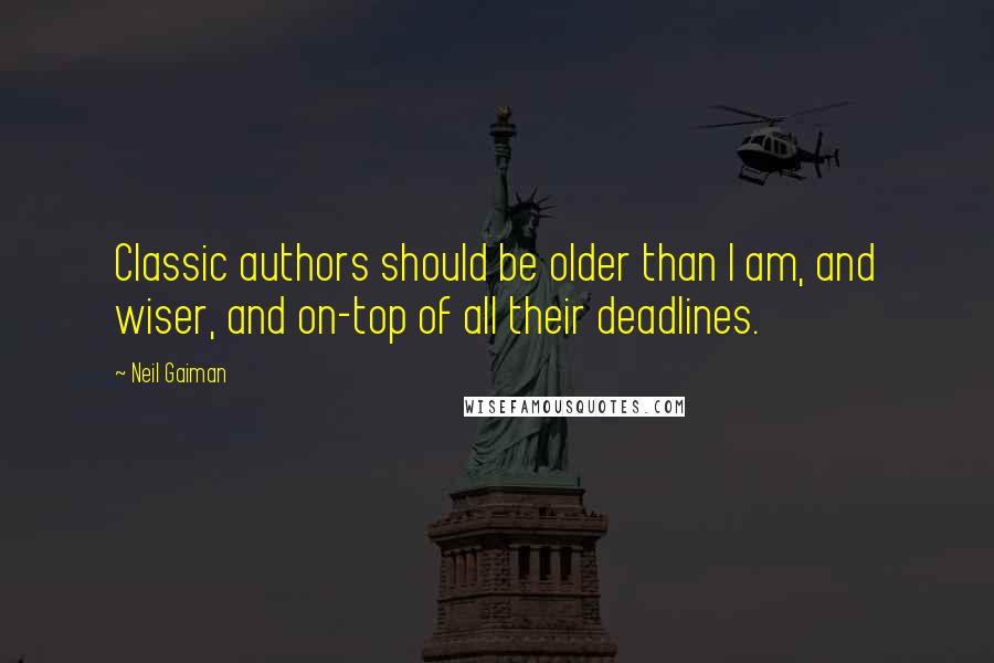 Neil Gaiman Quotes: Classic authors should be older than I am, and wiser, and on-top of all their deadlines.