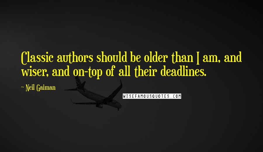 Neil Gaiman Quotes: Classic authors should be older than I am, and wiser, and on-top of all their deadlines.