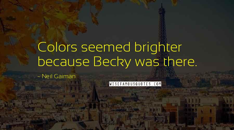 Neil Gaiman Quotes: Colors seemed brighter because Becky was there.