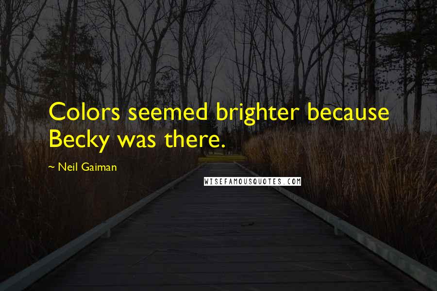 Neil Gaiman Quotes: Colors seemed brighter because Becky was there.