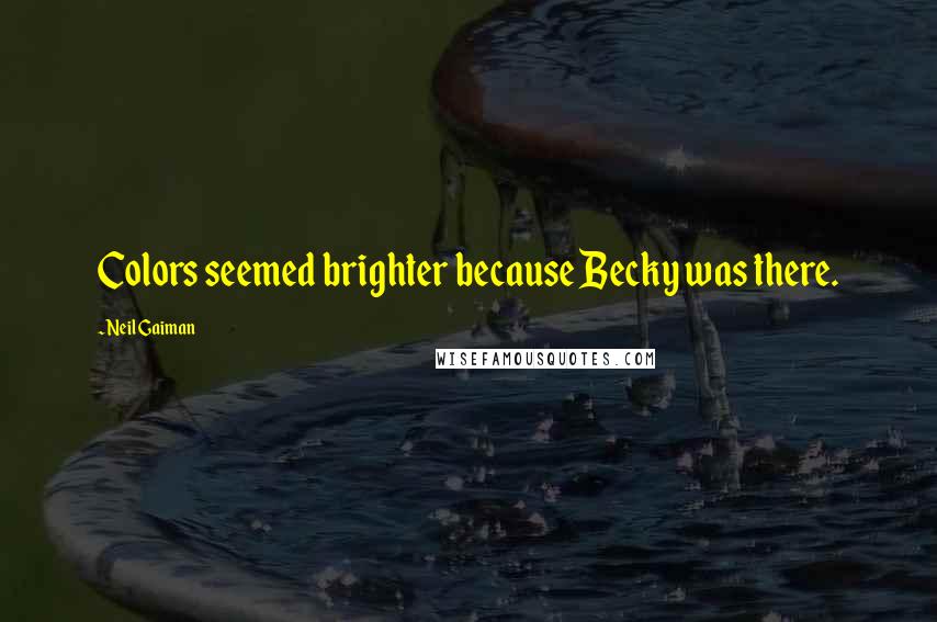 Neil Gaiman Quotes: Colors seemed brighter because Becky was there.