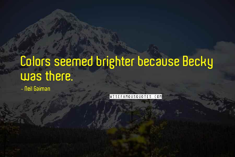 Neil Gaiman Quotes: Colors seemed brighter because Becky was there.