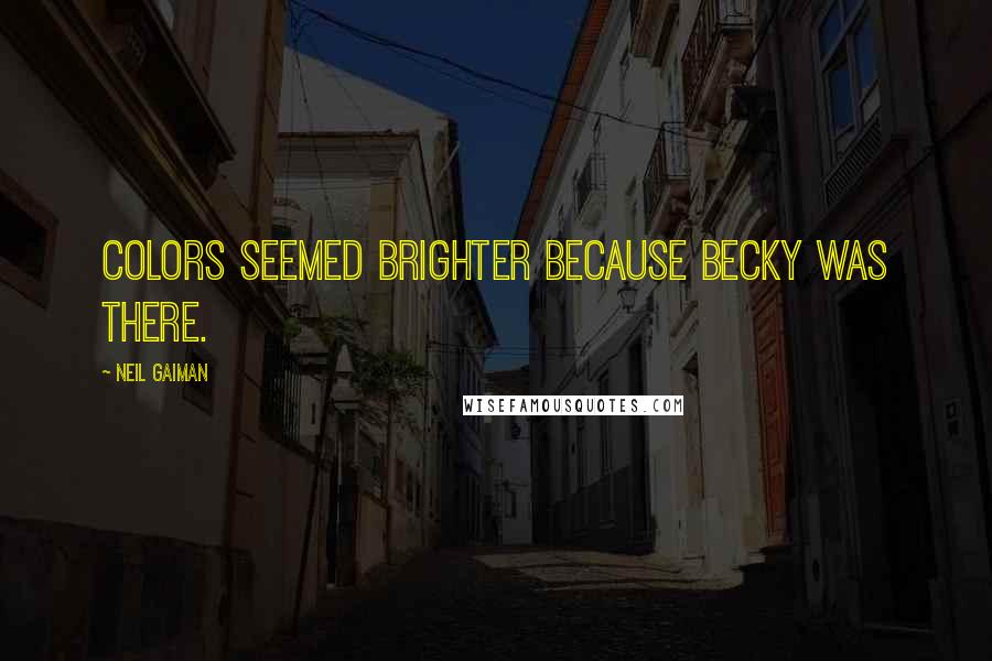Neil Gaiman Quotes: Colors seemed brighter because Becky was there.