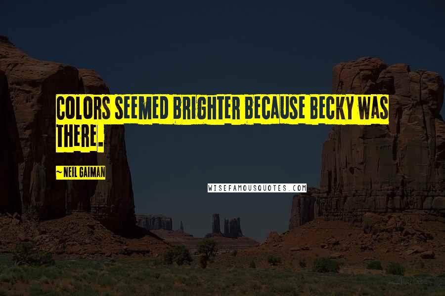 Neil Gaiman Quotes: Colors seemed brighter because Becky was there.