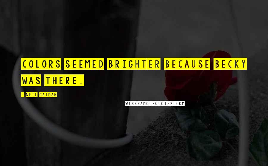 Neil Gaiman Quotes: Colors seemed brighter because Becky was there.