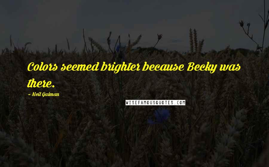 Neil Gaiman Quotes: Colors seemed brighter because Becky was there.