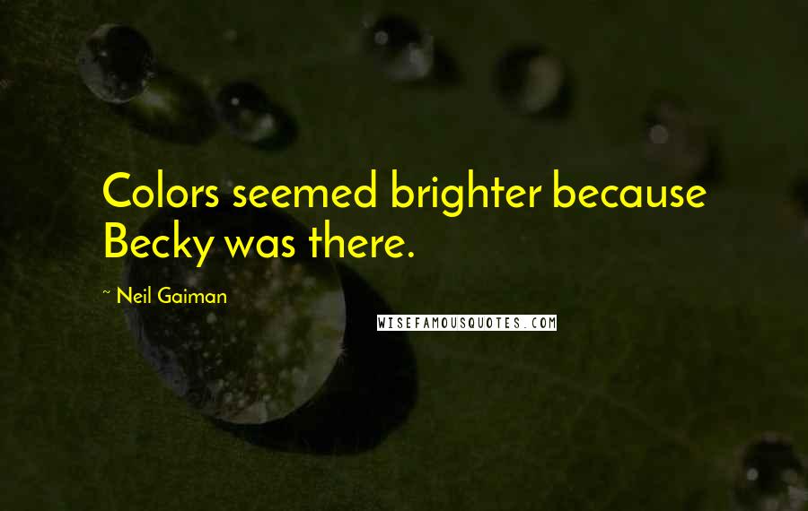 Neil Gaiman Quotes: Colors seemed brighter because Becky was there.